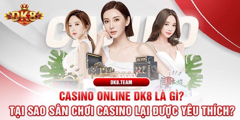 Casino online DK8 là gì? Tại sao sân chơi Casino lại được yêu thích?